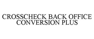 CROSSCHECK BACK OFFICE CONVERSION PLUS