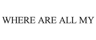 WHERE ARE ALL MY