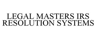 LEGAL MASTERS IRS RESOLUTION SYSTEMS