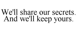 WE'LL SHARE OUR SECRETS. AND WE'LL KEEP YOURS.