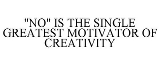 "NO" IS THE SINGLE GREATEST MOTIVATOR OF CREATIVITY