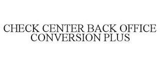 CHECK CENTER BACK OFFICE CONVERSION PLUS