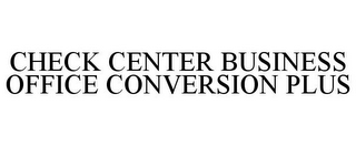 CHECK CENTER BUSINESS OFFICE CONVERSION PLUS