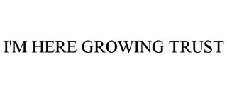 I'M HERE GROWING TRUST