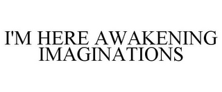 I'M HERE AWAKENING IMAGINATIONS