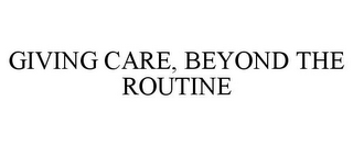 GIVING CARE, BEYOND THE ROUTINE