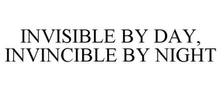 INVISIBLE BY DAY, INVINCIBLE BY NIGHT