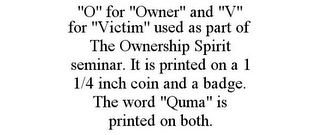 "O" FOR "OWNER" AND "V" FOR "VICTIM" USED AS PART OF THE OWNERSHIP SPIRIT SEMINAR. IT IS PRINTED ON A 1 1/4 INCH COIN AND A BADGE. THE WORD "QUMA" IS PRINTED ON BOTH.