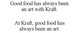 GOOD FOOD HAS ALWAYS BEEN AN ART WITH KRAFT. AT KRAFT, GOOD FOOD HAS ALWAYS BEEN AN ART.