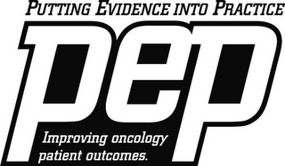 PEP PUTTING EVIDENCE INTO PRACTICE IMPROVING ONCOLOGY PATIENT OUTCOMES.