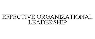 EFFECTIVE ORGANIZATIONAL LEADERSHIP