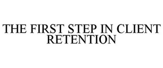 THE FIRST STEP IN CLIENT RETENTION