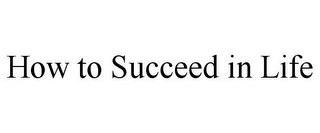 HOW TO SUCCEED IN LIFE