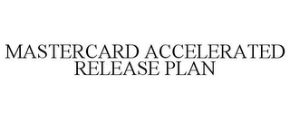 MASTERCARD ACCELERATED RELEASE PLAN