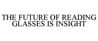 THE FUTURE OF READING GLASSES IS INSIGHT