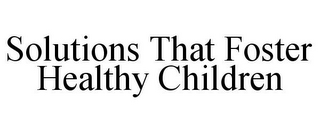 SOLUTIONS THAT FOSTER HEALTHY CHILDREN