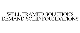 WELL FRAMED SOLUTIONS DEMAND SOLID FOUNDATIONS