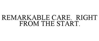 REMARKABLE CARE. RIGHT FROM THE START.