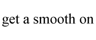 GET A SMOOTH ON