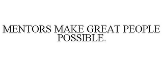 MENTORS MAKE GREAT PEOPLE POSSIBLE.