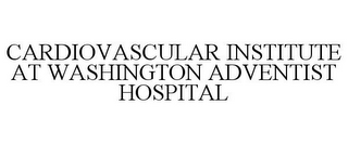 CARDIOVASCULAR INSTITUTE AT WASHINGTON ADVENTIST HOSPITAL