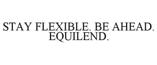 STAY FLEXIBLE. BE AHEAD. EQUILEND.