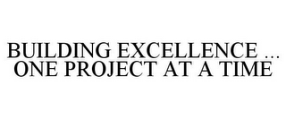 BUILDING EXCELLENCE ... ONE PROJECT AT A TIME