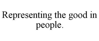 REPRESENTING THE GOOD IN PEOPLE.