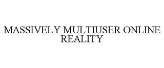 MASSIVELY MULTIUSER ONLINE REALITY