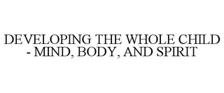 DEVELOPING THE WHOLE CHILD - MIND, BODY, AND SPIRIT