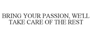 BRING YOUR PASSION, WE'LL TAKE CARE OF THE REST