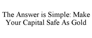 THE ANSWER IS SIMPLE: MAKE YOUR CAPITAL SAFE AS GOLD