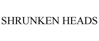 SHRUNKEN HEADS