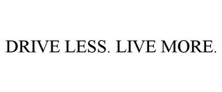 DRIVE LESS. LIVE MORE.