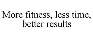 MORE FITNESS, LESS TIME, BETTER RESULTS