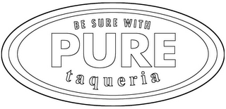 BE SURE WITH PURE TAQUERIA