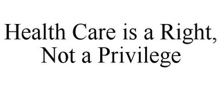 HEALTH CARE IS A RIGHT, NOT A PRIVILEGE