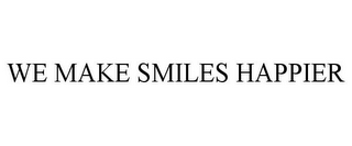 WE MAKE SMILES HAPPIER