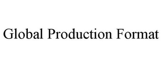 GLOBAL PRODUCTION FORMAT