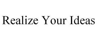 REALIZE YOUR IDEAS