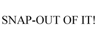 SNAP-OUT OF IT!