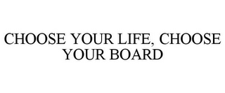 CHOOSE YOUR LIFE, CHOOSE YOUR BOARD