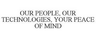 OUR PEOPLE, OUR TECHNOLOGIES, YOUR PEACE OF MIND