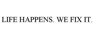 LIFE HAPPENS. WE FIX IT.