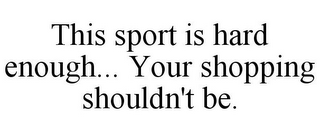 THIS SPORT IS HARD ENOUGH... YOUR SHOPPING SHOULDN'T BE.