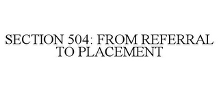 SECTION 504: FROM REFERRAL TO PLACEMENT