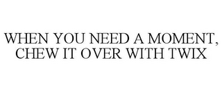 WHEN YOU NEED A MOMENT, CHEW IT OVER WITH TWIX
