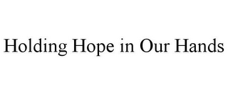 HOLDING HOPE IN OUR HANDS