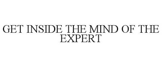 GET INSIDE THE MIND OF THE EXPERT