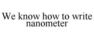 WE KNOW HOW TO WRITE NANOMETER